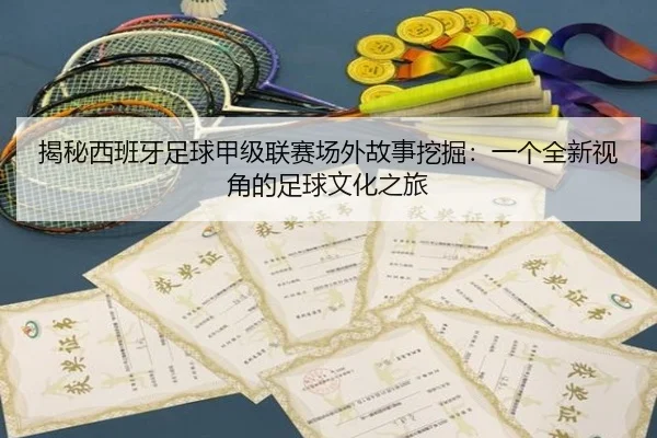 揭秘西班牙足球甲级联赛场外故事挖掘：一个全新视角的足球文化之旅