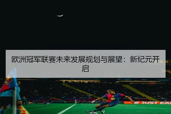 欧洲冠军联赛未来发展规划与展望：新纪元开启