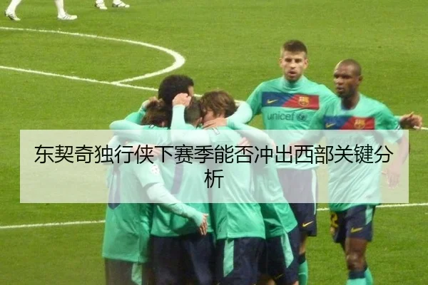 东契奇独行侠下赛季能否冲出西部关键分析