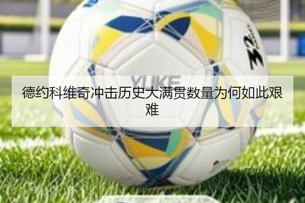 德约科维奇冲击历史大满贯数量为何如此艰难