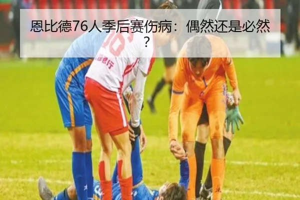 恩比德76人季后赛伤病：偶然还是必然？